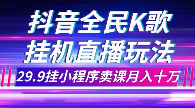 抖音全民K歌直播不露脸玩法，29.9挂小程序卖课月入10万-杨振轩笔记