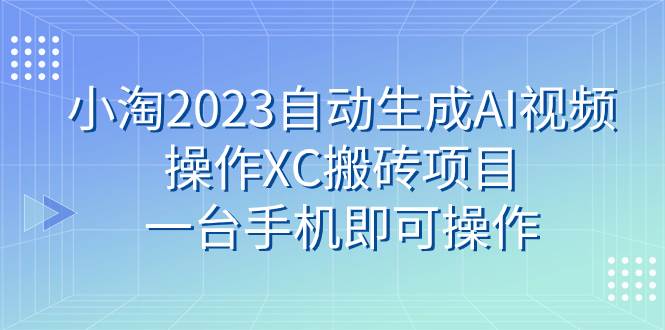 小淘2023自动生成AI视频操作XC搬砖项目，一台手机即可操作-杨振轩笔记