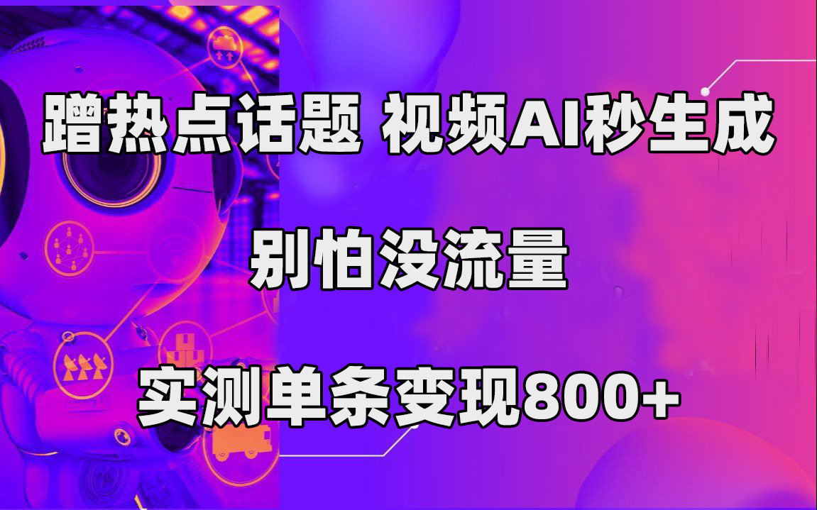 蹭热点话题，视频AI秒生成，别怕没流量，实测单条变现800-杨振轩笔记