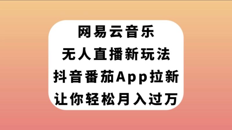 网易云音乐无人直播新玩法,抖音番茄APP拉新,让你轻松月入过万-杨振轩笔记