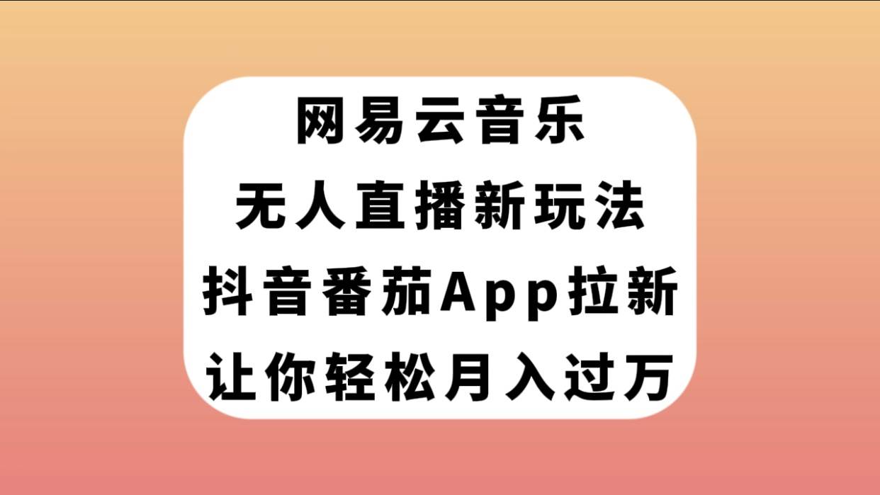 网易云音乐无人直播新玩法，抖音番茄APP拉新，让你轻松月入过万-杨振轩笔记