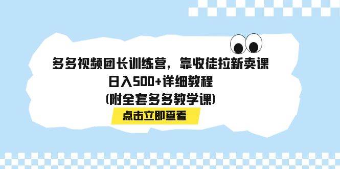 多多视频团长训练营，靠收徒拉新卖课，日入500 详细教程(附全套多多教学课)-杨振轩笔记