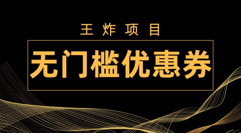 王炸项目！无门槛优惠券，单号日入300 ，无需经验直接上手-杨振轩笔记