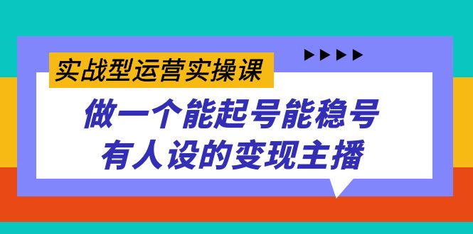 实战型运营实操课，做一个能起号能稳号有人设的变现主播-杨振轩笔记