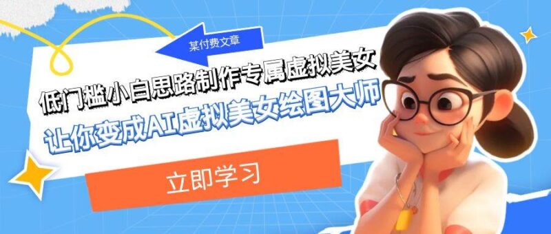 某付费文章:低门槛小白思路制作专属虚拟美女 让你变成AI虚拟美女绘图大师-杨振轩笔记
