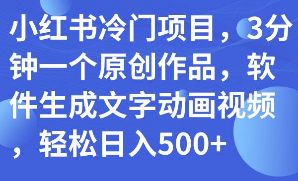 小红书冷门项目，3分钟一个原创作品，软件生成文字动画视频，轻松日入500-杨振轩笔记