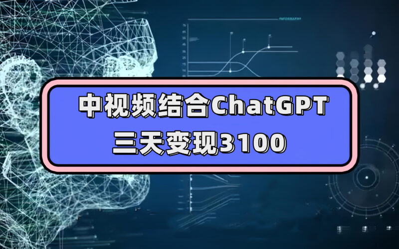中视频结合ChatGPT,三天变现3100,人人可做 玩法思路实操教学!-杨振轩笔记