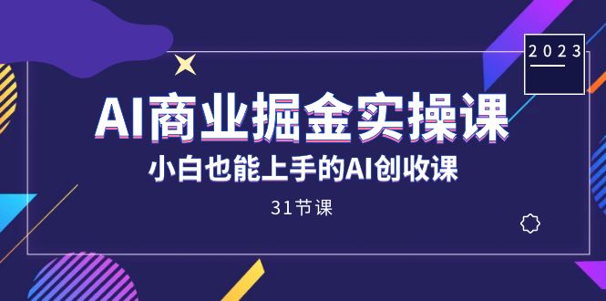 AI商业掘金实操课，小白也能上手的AI创收课（31课）-杨振轩笔记