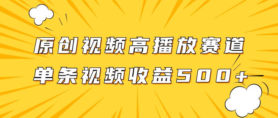 原创视频高播放赛道掘金项目玩法，播放量越高收益越高，单条视频收益500-杨振轩笔记