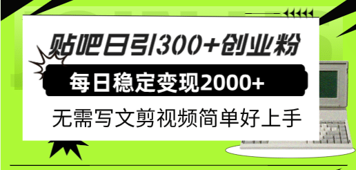 贴吧日引300 创业粉日稳定2000 收益无需写文剪视频简单好上手！-杨振轩笔记