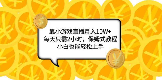 靠小游戏直播月入10W ，每天只需2小时，保姆式教程，小白也能轻松上手-杨振轩笔记