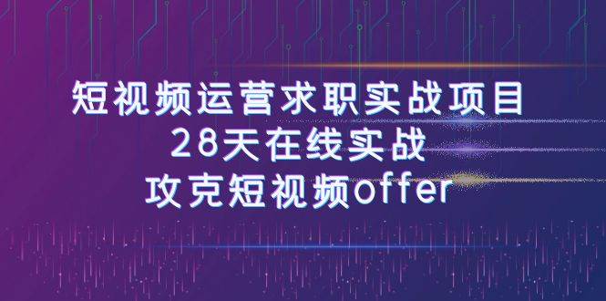 短视频运-营求职实战项目，28天在线实战，攻克短视频offer（46节课）-杨振轩笔记