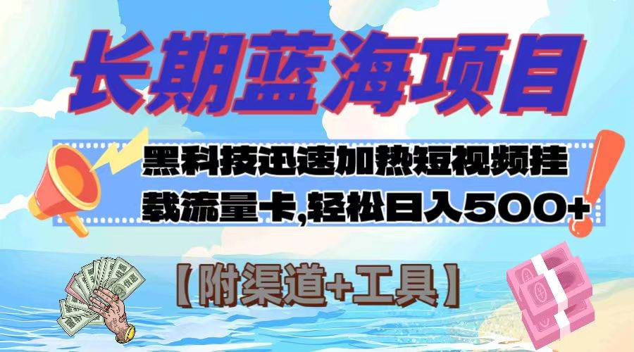 长期蓝海项目，黑科技快速提高视频热度挂载流量卡 日入500 【附渠道 工具】-杨振轩笔记