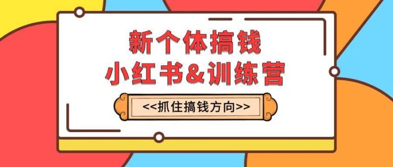新个体·搞钱-小红书训练营：实战落地运营方法，抓住搞钱方向，每月多搞2w-杨振轩笔记