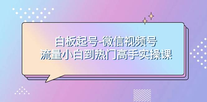 白板起号-微信视频号流量小白到热门高手实操课-杨振轩笔记