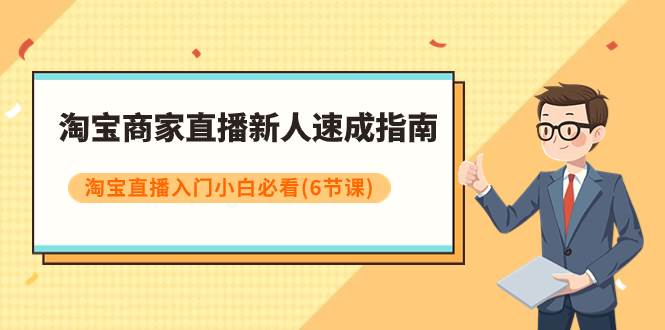 淘宝商家直播新人速成指南，淘宝直播入门小白必看（6节课）-杨振轩笔记