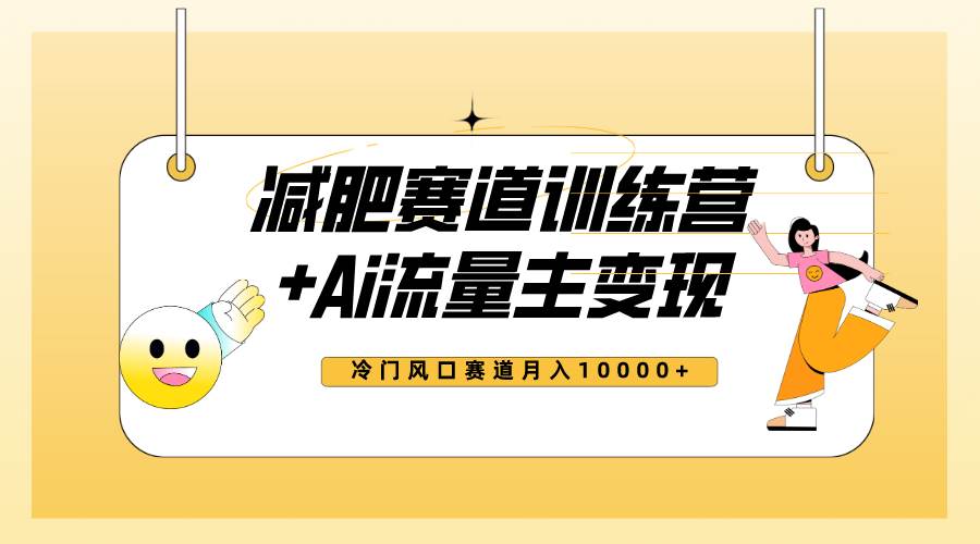 全新减肥赛道AI流量主 训练营变现玩法教程，小白轻松上手，月入10000-杨振轩笔记