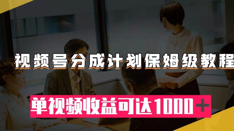 视频号分成计划保姆级教程:从开通收益到作品制作,单视频收益可达1000+-杨振轩笔记