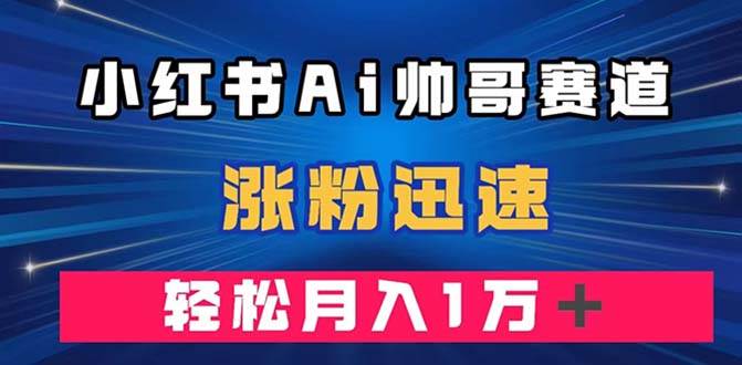 小红书AI帅哥赛道 ，涨粉迅速，轻松月入万元（附软件）-杨振轩笔记