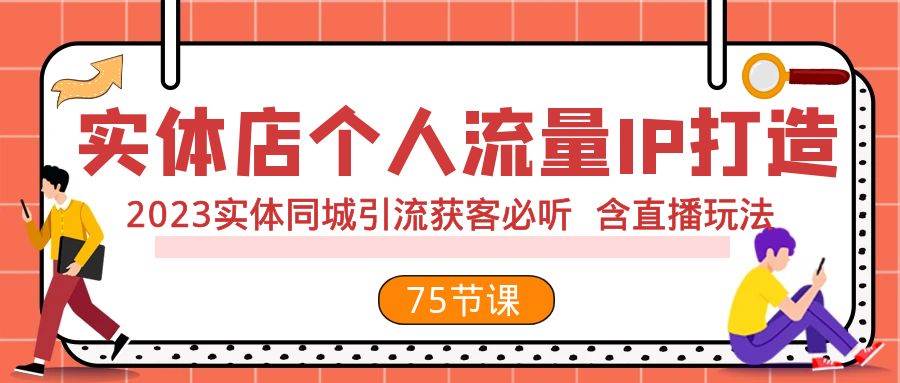 实体店个人流量IP打造 2023实体同城引流获客必听 含直播玩法（75节完整版）-杨振轩笔记