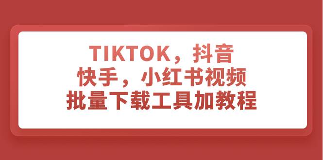 TIKTOK，抖音，快手，小红书视频批量下载工具加教程-杨振轩笔记