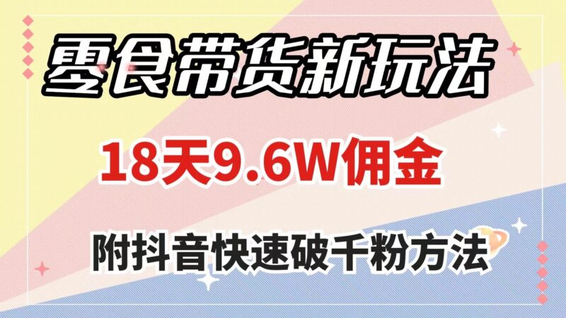 零食带货新玩法,18天9.6w佣金,几分钟一个作品(附快速破千粉方法)-杨振轩笔记
