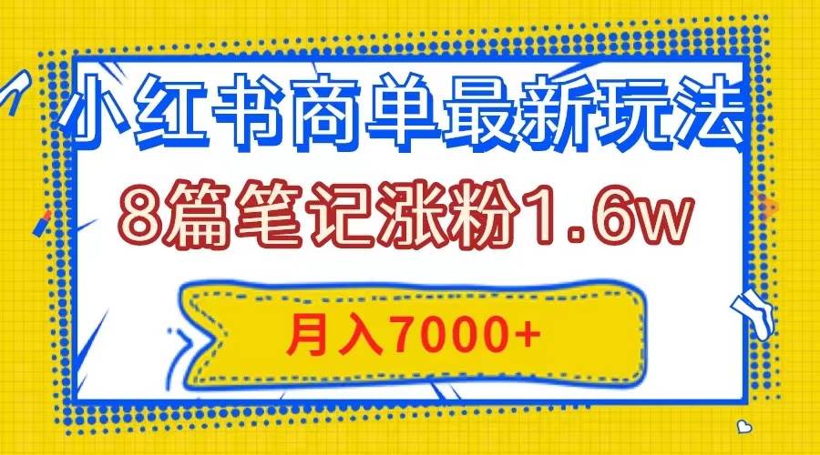 小红书商单最新玩法，8篇笔记涨粉1.6w，几分钟一个笔记，月入7000-杨振轩笔记