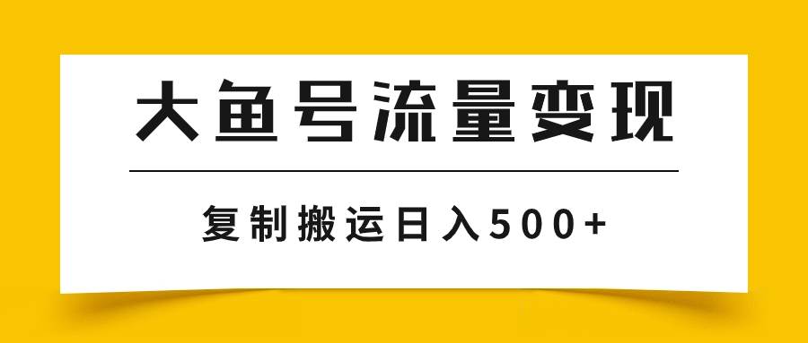 大鱼号流量变现玩法，播放量越高收益越高，无脑搬运复制日入500-杨振轩笔记