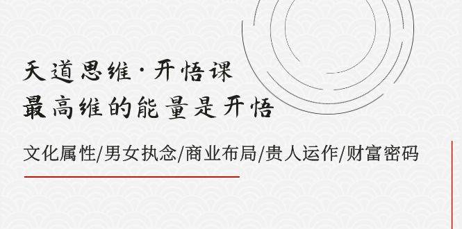 天道思维·开悟课-最高维的天道思维·开悟课-最高维的能量是开悟，文化属性/男女执念/商业布局/贵人运作/财富密码-杨振轩笔记