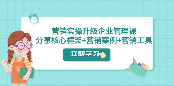 营销实操升级·企业管理课：分享核心框架 营销案例 营销工具（课程 文档）-杨振轩笔记