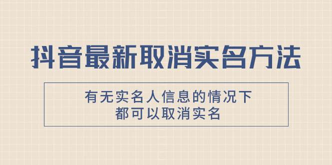 抖音最新取消实名方法，有无实名人信息的情况下都可以取消实名，自测-杨振轩笔记