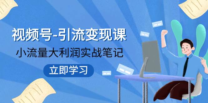 视频号-引流变现课：小流量大利润实战笔记  冲破传统思维 重塑品牌格局!-杨振轩笔记