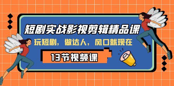 短剧实战影视剪辑精品课，玩短剧，做达人，风口就现在-杨振轩笔记