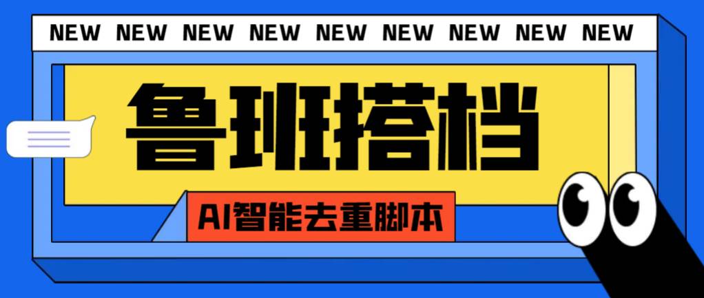 外面收费299的鲁班搭档视频AI智能全自动去重脚本，搬运必备神器【AI智能脚本】-杨振轩笔记