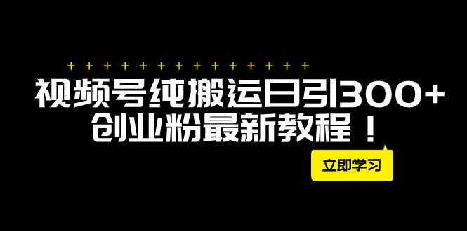 外面卖2580视频号纯搬运日引300 创业粉最新教程！-杨振轩笔记