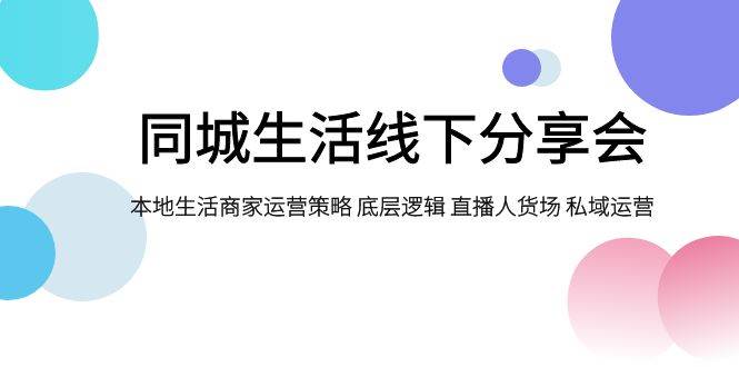 同城生活线下分享会，本地生活商家运营策略 底层逻辑 直播人货场 私域运营-杨振轩笔记