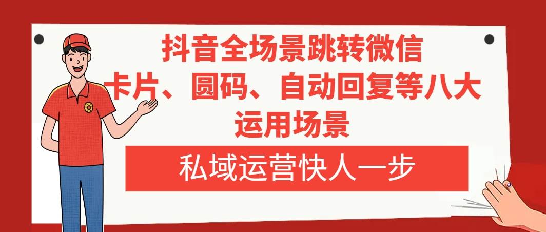 抖音全场景跳转微信，卡片/圆码/自动回复等八大运用场景，私域运营快人一步-杨振轩笔记