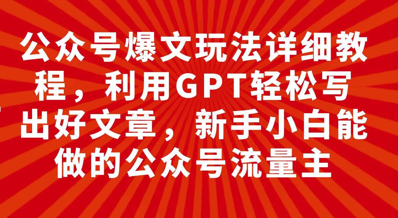 公众号爆文玩法详细教程，利用GPT轻松写出好文章，新手小白能做的公众号-杨振轩笔记