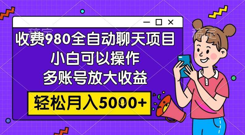 收费980的全自动聊天玩法，小白可以操作，多账号放大收益，轻松月入5000-杨振轩笔记