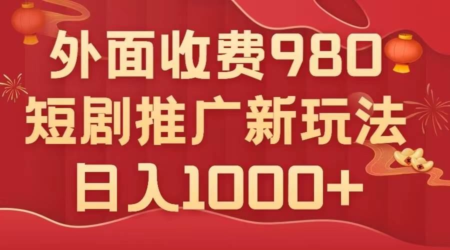 外面收费980，短剧推广最新搬运玩法，几分钟一个作品，日入1000-杨振轩笔记