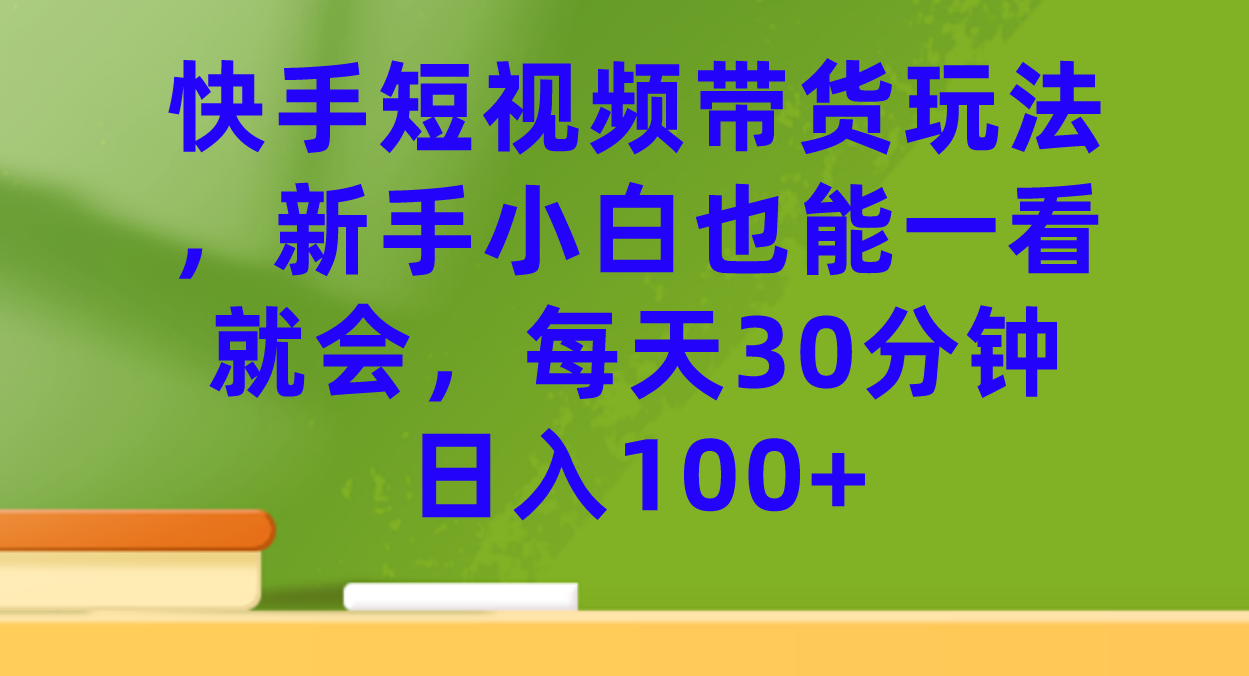 图片[1]-快手短视频带货玩法，新手小白也能一看就会，每天30分钟日入100-杨振轩笔记