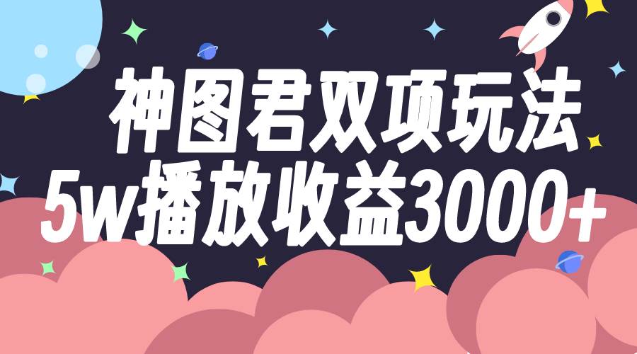 图片[1]-神图君双项玩法5w播放收益3000-杨振轩笔记