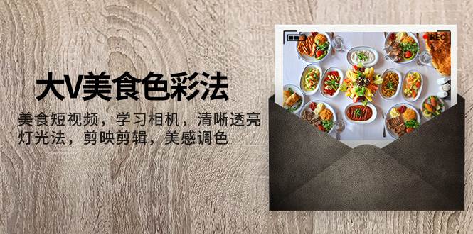 图片[1]-大V-美食色彩法，美食短视频 学习相机 清晰透亮灯光法 剪映剪辑 美感调色-杨振轩笔记