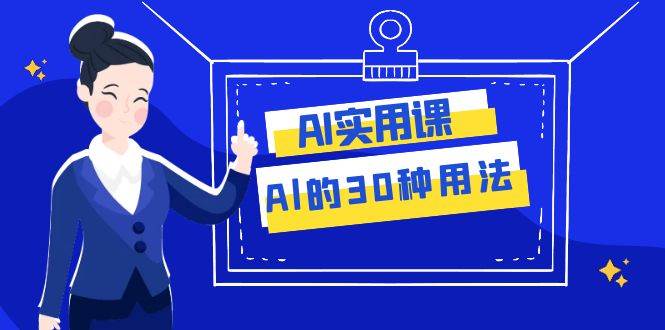 图片[1]-AI·实用课：Al的·30种用法，工作效率提升数倍（31节课）-杨振轩笔记