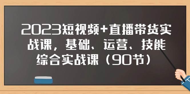 图片[1]-2023短视频 直播带货实战课，基础、运营、技能综合实操课（90节）-杨振轩笔记