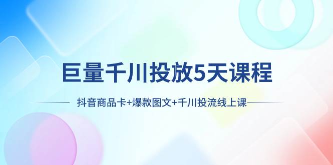 图片[1]-巨量千川投放5天课程：抖音商品卡 爆款图文 千川投流线上课-杨振轩笔记