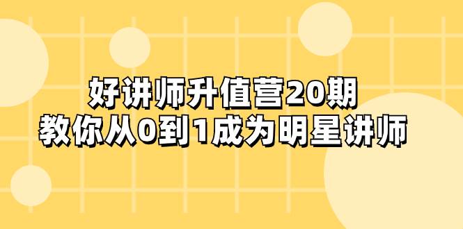 好讲师-升值营-第20期，教你从0到1成为明星讲师-杨振轩笔记