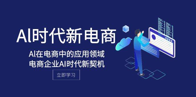 Al-时代新电商，Al在电商中的应用领域，电商企业AI时代新契机-杨振轩笔记