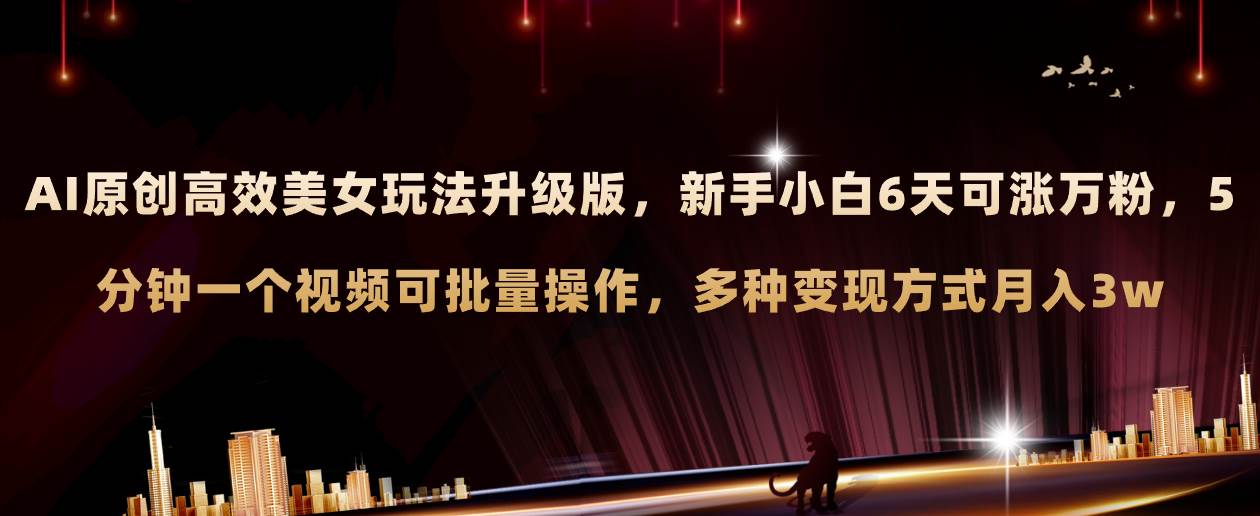 AI原创美女玩法升级版 新手6天涨万粉 5分钟制作视频可批量，多种变现月入3w-杨振轩笔记