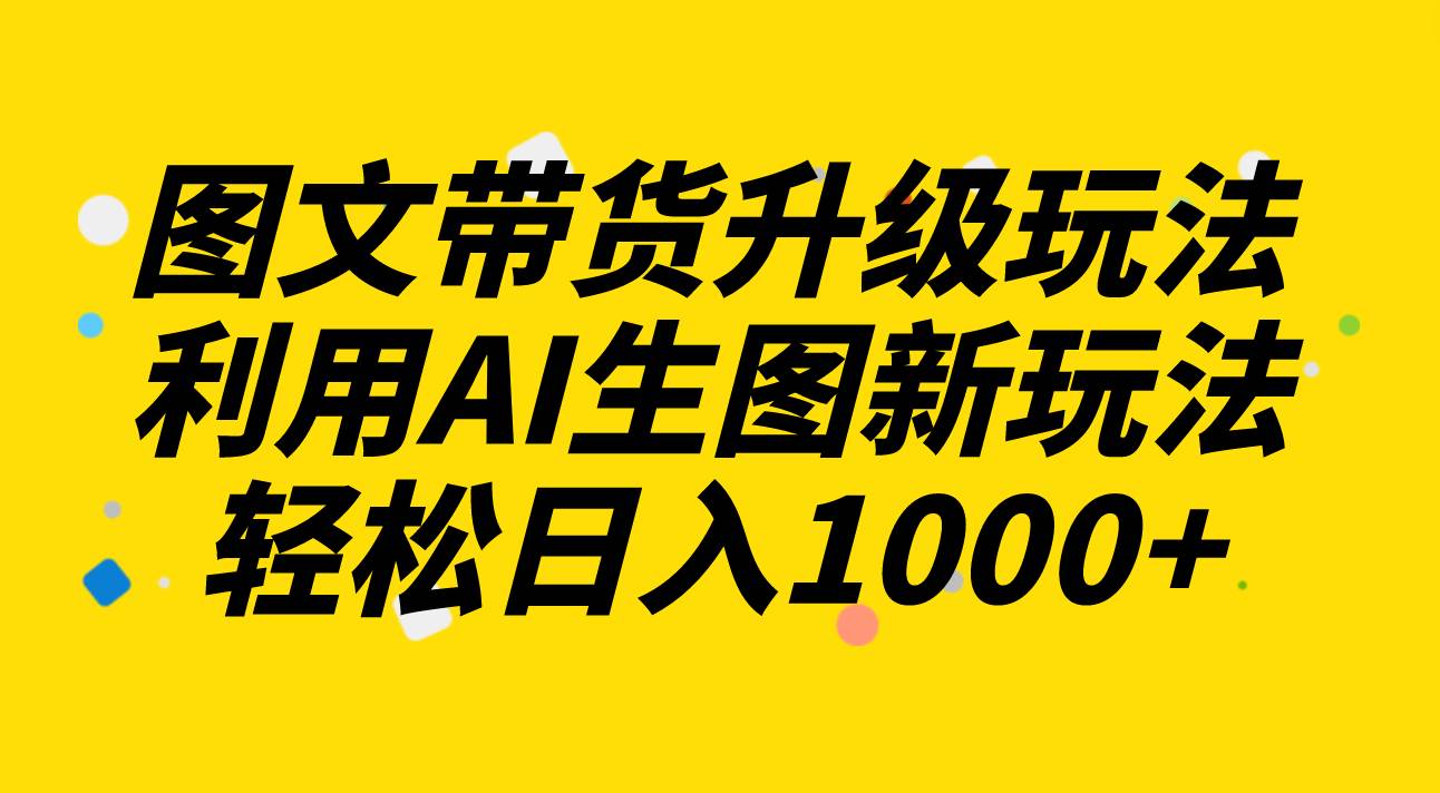 图文带货升级玩法2.0分享，利用AI生图新玩法，每天半小时轻松日入1000-杨振轩笔记